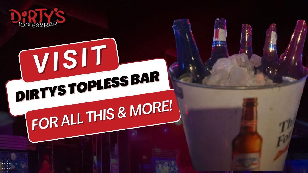 Visit Dirtys Topless Bar for all this and more!